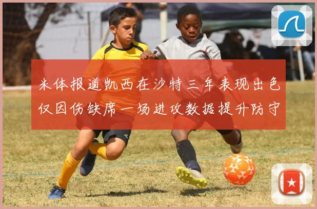 米体报道凯西在沙特三年表现出色仅因伤缺席一场进攻数据提升防守工作有所减少
