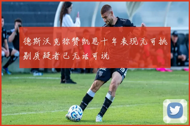 德斯沃克称赞凯恩十年表现无可挑剔质疑者已无话可说