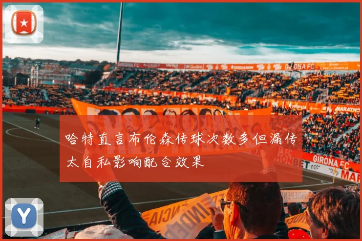 哈特直言布伦森传球次数多但漏传太自私影响配合效果