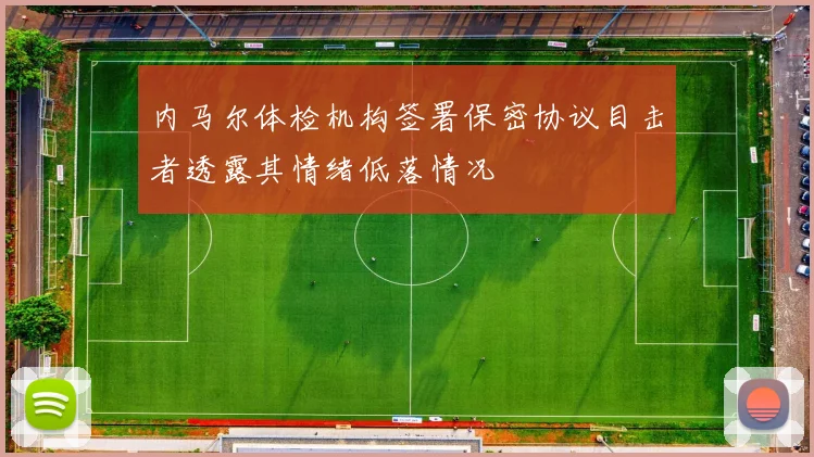 内马尔体检机构签署保密协议目击者透露其情绪低落情况